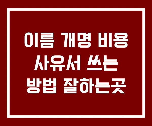이름 개명 비용 사유서 쓰는 방법 잘하는곳
