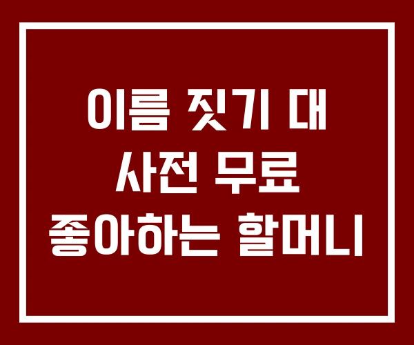 이름 짓기 대 사전 무료 좋아하는 할머니 이름 짓기 대 사전 무료 좋아하는 할머니