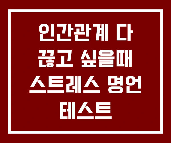인간관계 다 끊고 싶을때 스트레스 명언 테스트 인간관계 다 끊고 싶을때 스트레스 명언 테스트