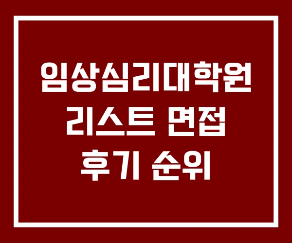 임상심리대학원 리스트 면접 후기 순위