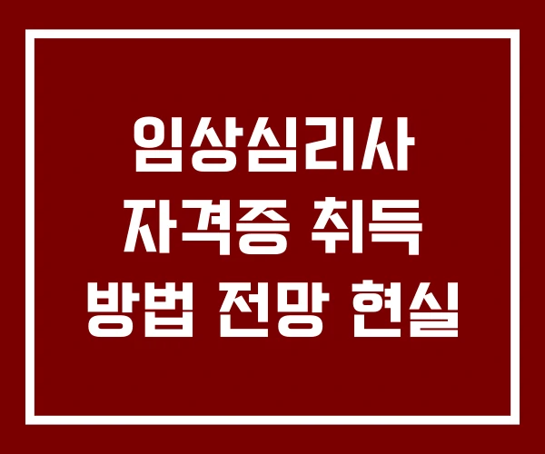 임상심리사 자격증 취득 방법 전망 현실