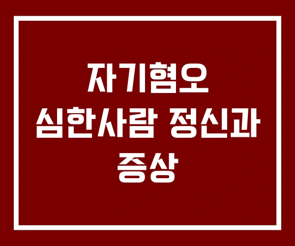 자기혐오 심한사람 정신과 증상 자기혐오 심한사람 정신과 증상
