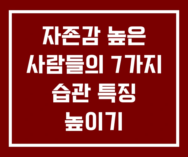 자존감 높은 사람들의 7가지 습관 특징 높이기