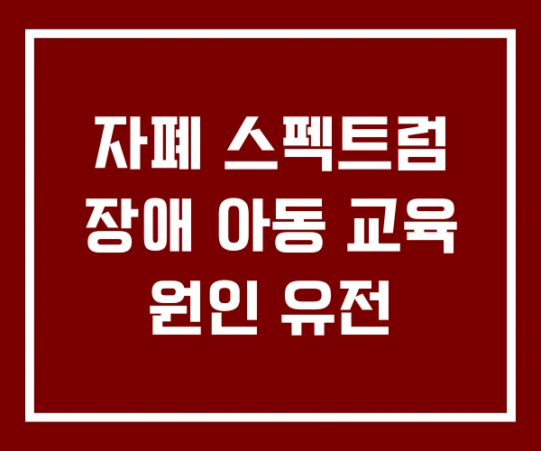 자폐 스펙트럼 장애 아동 교육 원인 유전 자폐 스펙트럼 장애 아동 교육 원인 유전