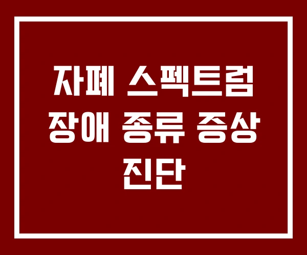 자폐 스펙트럼 장애 종류 증상 진단