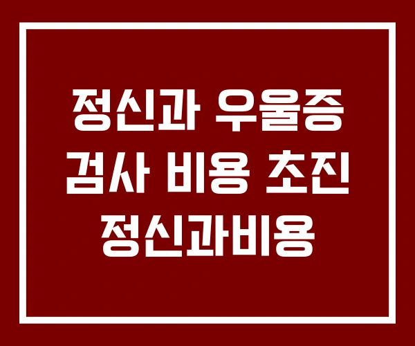 정신과 우울증 검사 비용 초진 정신과비용 정신과 우울증 검사 비용 초진 정신과비용