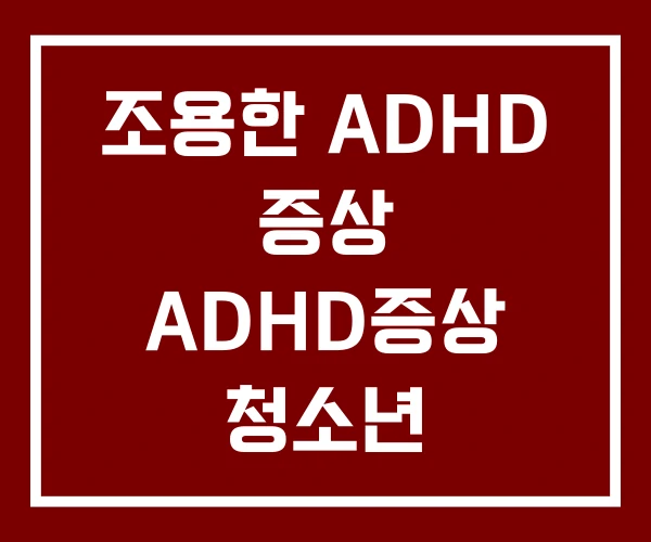 조용한 ADHD 증상 ADHD증상 청소년 조용한 ADHD 증상 ADHD증상 청소년