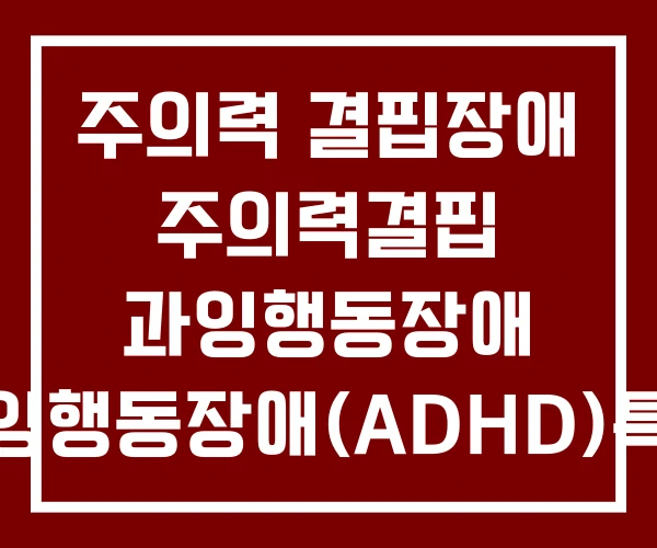 주의력 결핍장애 주의력결핍 과잉행동장애 과잉행동장애(ADHD)특징
