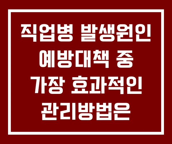 직업병 발생원인 예방대책 중 가장 효과적인 관리방법은