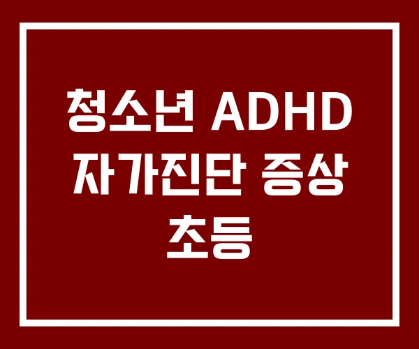 청소년 ADHD 자가진단 증상 초등