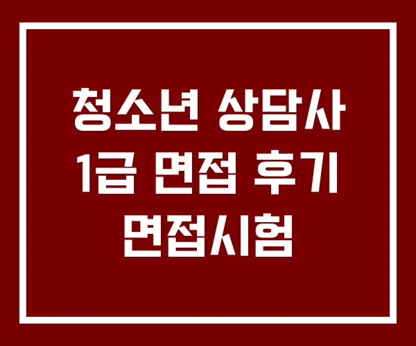 청소년 상담사 1급 면접 후기 면접시험