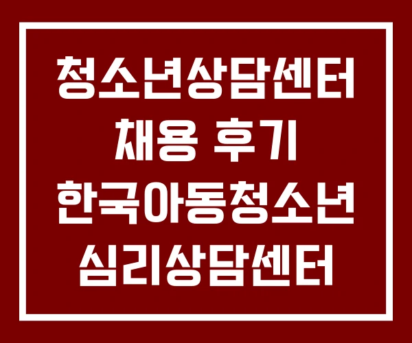 청소년상담센터 채용 후기 한국아동청소년 심리상담센터