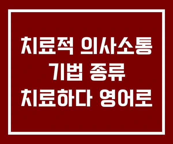 치료적 의사소통 기법 종류 치료하다 영어로 치료적 의사소통 기법 종류 치료하다 영어로