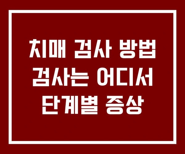 치매 검사 방법 검사는 어디서 단계별 증상 치매 검사 방법 검사는 어디서 단계별 증상