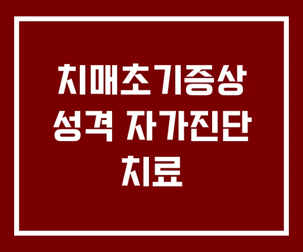 치매초기증상 성격 자가진단 치료 치매초기증상 성격 자가진단 치료