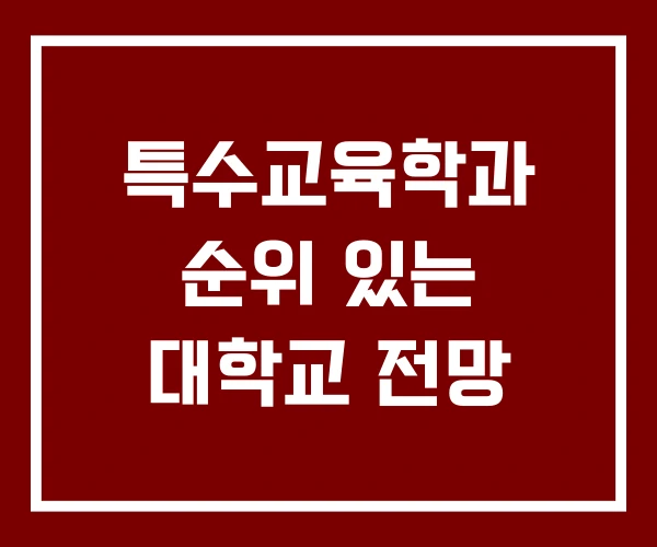 특수교육학과 순위 있는 대학교 전망 특수교육학과 순위 있는 대학교 전망