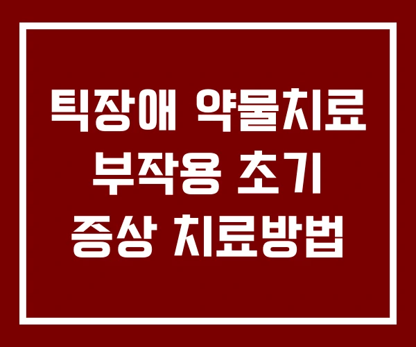 틱장애 약물치료 부작용 초기 증상 치료방법 틱장애 약물치료 부작용 초기 증상 치료방법