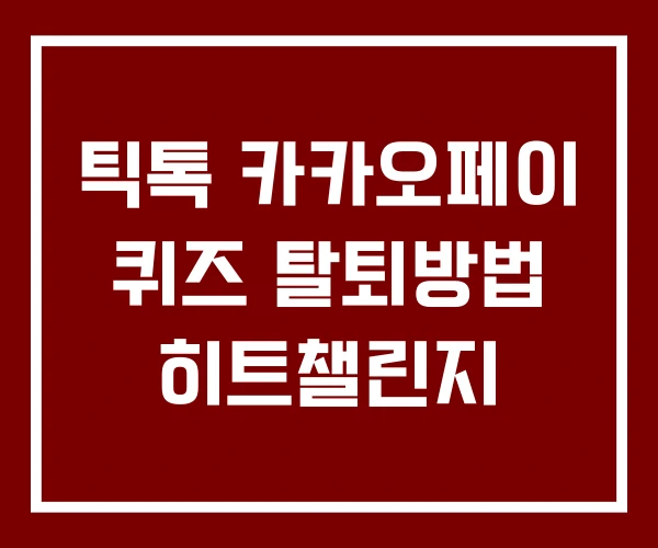 틱톡 카카오페이 퀴즈 탈퇴방법 히트챌린지 틱톡 카카오페이 퀴즈 탈퇴방법 히트챌린지