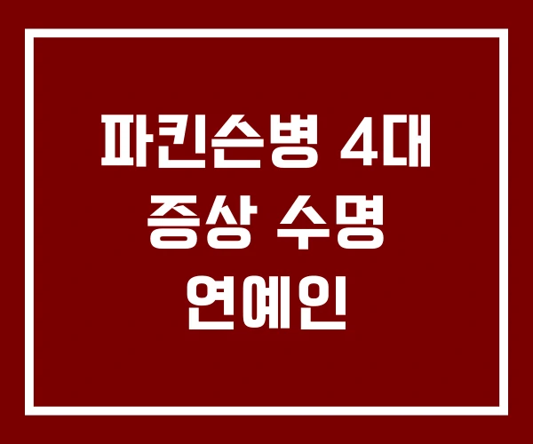 파킨슨병 4대 증상 수명 연예인 파킨슨병 4대 증상 수명 연예인