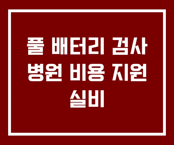 풀 배터리 검사 병원 비용 지원 실비 풀 배터리 검사 병원 비용 지원 실비