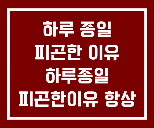 하루 종일 피곤한 이유 하루종일 피곤한이유 항상 하루 종일 피곤한 이유 하루종일 피곤한이유 항상
